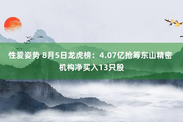 性爱姿势 8月5日龙虎榜：4.07亿抢筹东山精密 机构净买入13只股