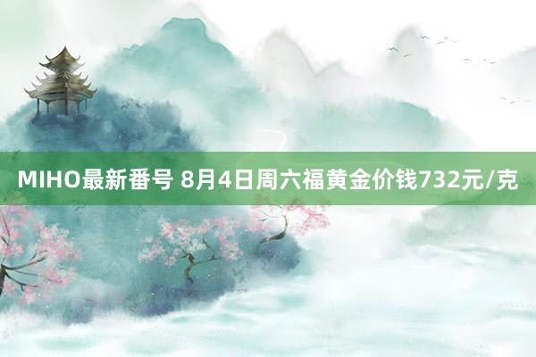 MIHO最新番号 8月4日周六福黄金价钱732元/克