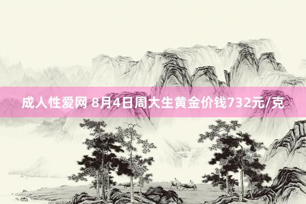 成人性爱网 8月4日周大生黄金价钱732元/克