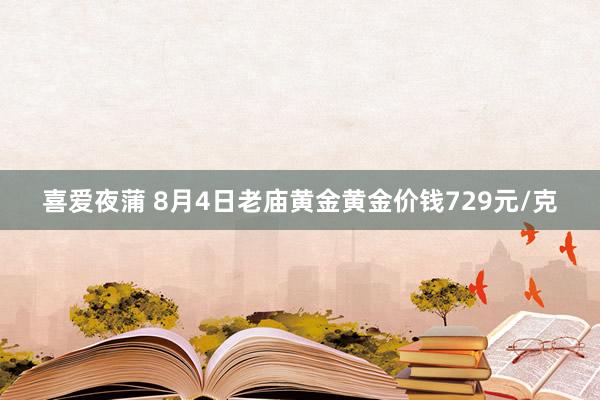 喜爱夜蒲 8月4日老庙黄金黄金价钱729元/克