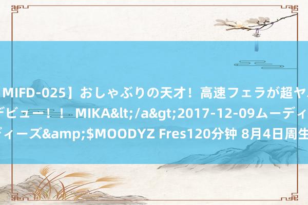 【MIFD-025】おしゃぶりの天才！高速フェラが超ヤバイ即尺黒ギャルAVデビュー！！ MIKA</a>2017-12-09ムーディーズ&$MOODYZ Fres120分钟 8月4日周生生黄金价钱730元/克