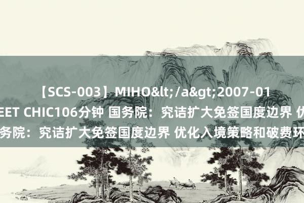 【SCS-003】MIHO</a>2007-01-10h.m.p&$SWEET CHIC106分钟 国务院：究诘扩大免签国度边界 优化入境策略和破费环境