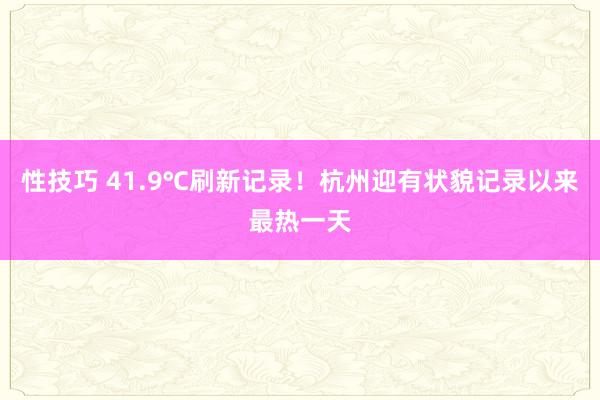 性技巧 41.9℃刷新记录！杭州迎有状貌记录以来最热一天