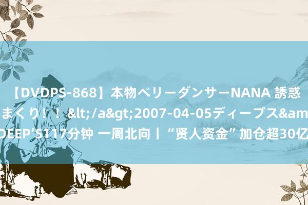 【DVDPS-868】本物ベリーダンサーNANA 誘惑の腰使いで潮吹きまくり！！</a>2007-04-05ディープス&$DEEP’S117分钟 一周北向丨“贤人资金”加仓超30亿元 贵州茅台遭抛售近12亿元