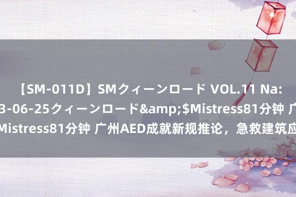 【SM-011D】SMクィーンロード VOL.11 Na:Na</a>2013-06-25クィーンロード&$Mistress81分钟 广州AED成就新规推论，急救建筑应便捷取用