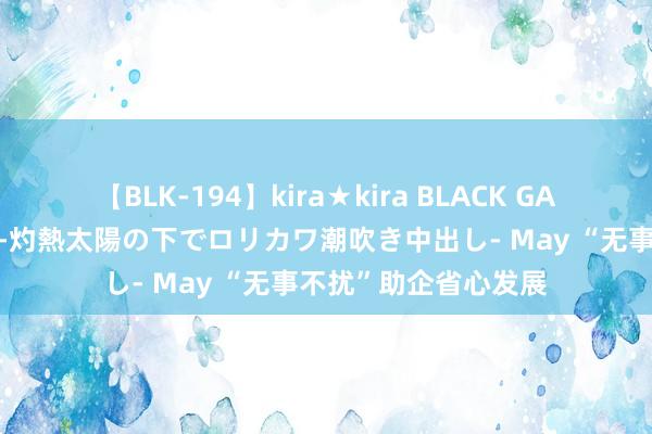 【BLK-194】kira★kira BLACK GAL 黒ギャル青姦露出-灼熱太陽の下でロリカワ潮吹き中出し- May “无事不扰”助企省心发展