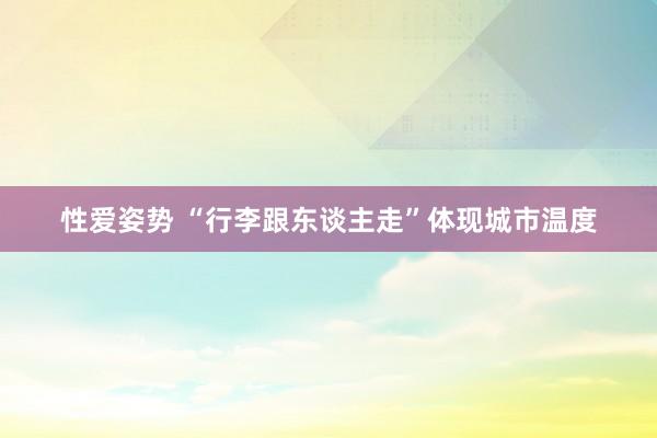 性爱姿势 “行李跟东谈主走”体现城市温度