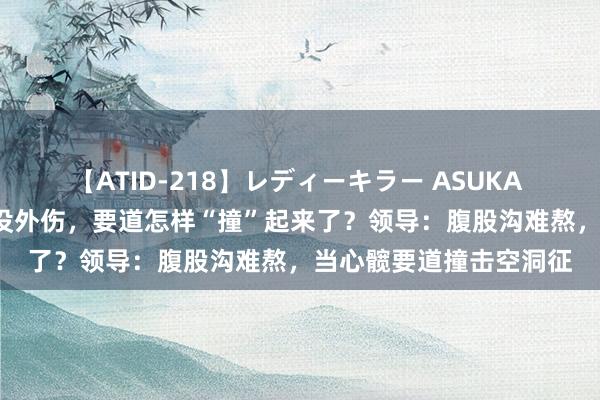 【ATID-218】レディーキラー ASUKA 竹内紗里奈 麻生ゆう 没外伤，要道怎样“撞”起来了？领导：腹股沟难熬，当心髋要道撞击空洞征