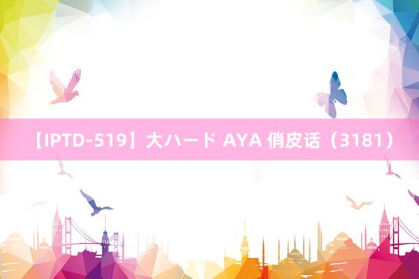 【IPTD-519】大ハード AYA 俏皮话（3181）