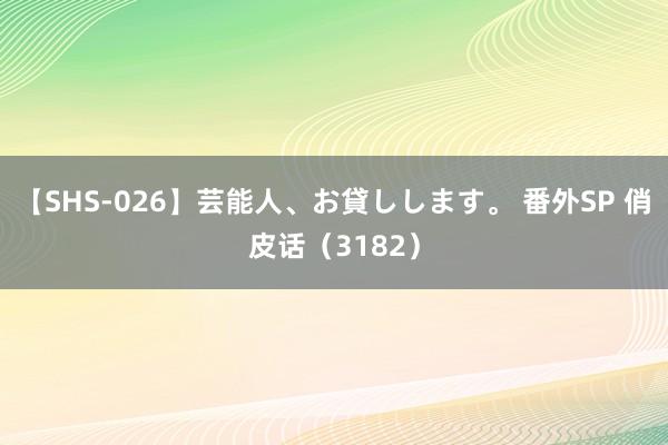 【SHS-026】芸能人、お貸しします。 番外SP 俏皮话（3182）