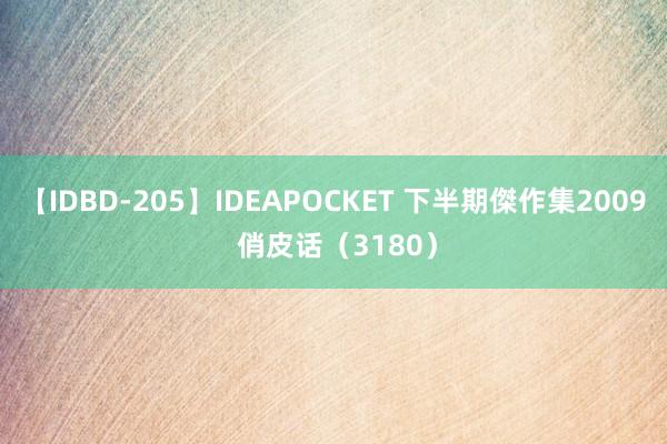 【IDBD-205】IDEAPOCKET 下半期傑作集2009 俏皮话（3180）