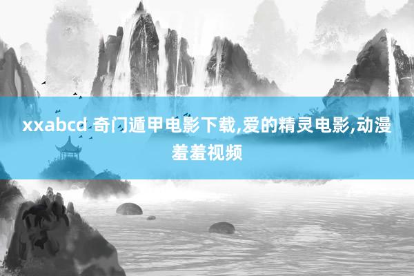 xxabcd 奇门遁甲电影下载,爱的精灵电影,动漫羞羞视频