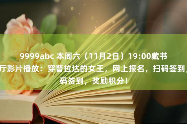 9999abc 本周六（11月2日）19:00藏书楼一楼诠释厅影片播放：穿普拉达的女王，网上报名，扫码签到，奖励积分！