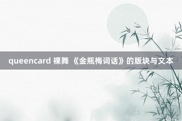 queencard 裸舞 《金瓶梅词话》的版块与文本